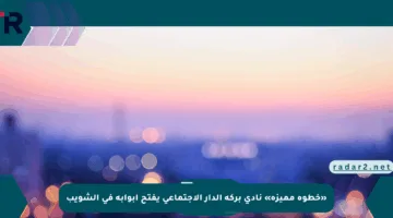 «خطوة مميزة» نادي بركة الدار الاجتماعي يفتح أبوابه في الشويب